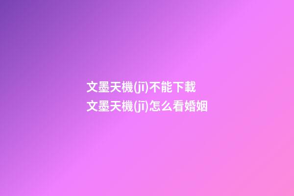 文墨天機(jī)不能下載 文墨天機(jī)怎么看婚姻-第1張-觀點-玄機(jī)派